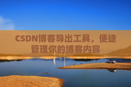 CSDN博客导出工具，便捷管理你的博客内容