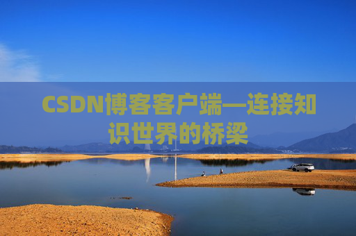 CSDN博客客户端—连接知识世界的桥梁